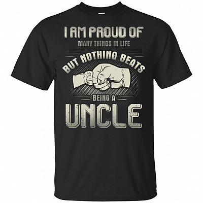 I Am Proud Of Many Things In Life But Nothing Beats Being A Uncle T-Shirt