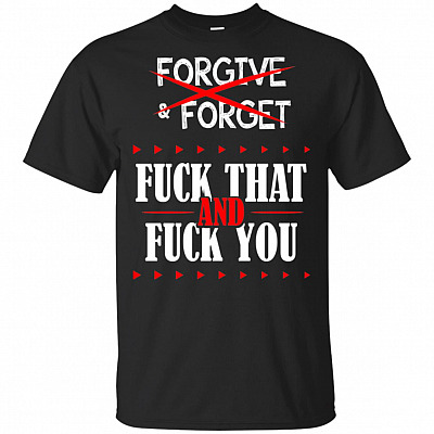 Forgive and Forget Fuck That and Fuck You T-Shirt - Funny Shirt