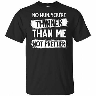 No Hun You're Thinner Than Me Not Prettier T-Shirt
