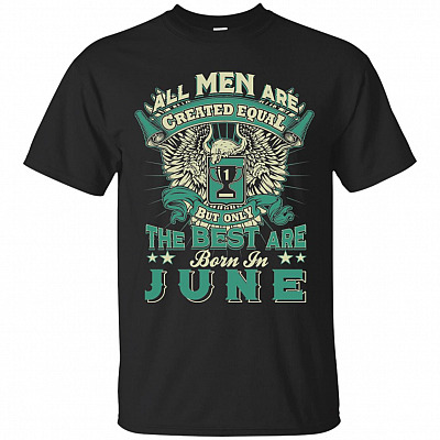 All Men are Created Equal But Only The Best are Born in June T-Shirt