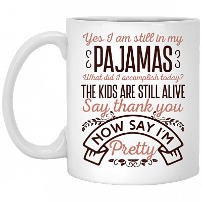 Yes I'm Still In My Pajamas The Kids Are Still Alive Say Thanks And Say I'm Pretty Coffee Mug - Beer Stein- Water Bottle