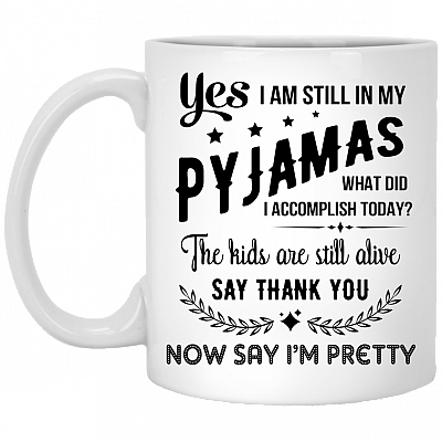 Yes I'm Still In My Pajamas Mug - The Kids Are Alive Say Thank You Now Say I'm Pretty - Coffee Mug For Mom - Mother's Day Gift