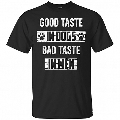 Good Taste In Dogs Bad Taste In Men T-Shirt - Funny Dog Shirts