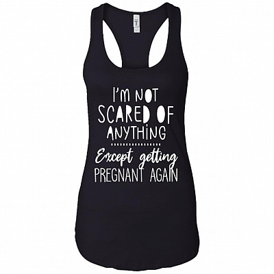 I'm Not Scared Of Anything Except Getting Pregnant Again Cotton Tank Top Tee - Ladies Racerback Tank