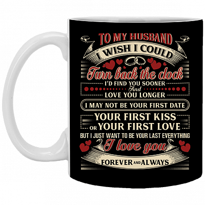 To My Husband I Wish I Could Turn Back The Clock I'd Find You Sooner Ceramic Coffee Mug- Beer Stein - Water Bottle