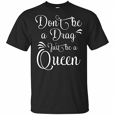 Don't Be A Drag Just-Be A Queen_ T-Shirt