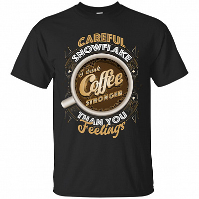 Careful Snowflake I Drink Coffee Stronger Than You Feelings T-Shirt - V-Neck Shirt