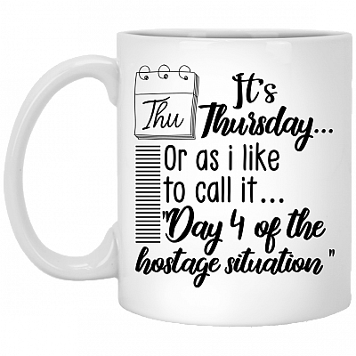 Its Thursday Or As I Like To Call It Day 4 Of The Hostage Situation Ceramic Coffee Mug - Beer Stein -Water Bottle
