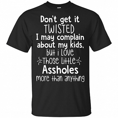 Don't Get It Twisted I May Complain About My Kids T-Shirt