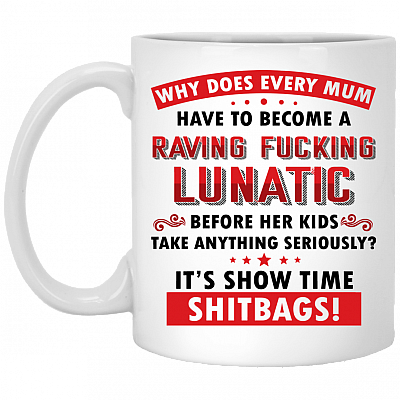 Why Does Every Mum Have To Become A Raving Fu-cking Lunatic It's Show-time Shitbags Coffee Mug - Beer Stein- Water Bottle