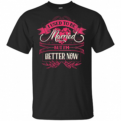 I Used To Be Married But I'm Better Now T-Shirt