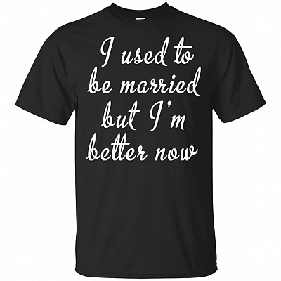 I Used To Be Married But I'm Better Now T-Shirt