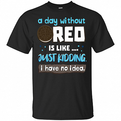 Funny A Day Without Oreo is Like Just Kidding I Have No Idea T-Shirt