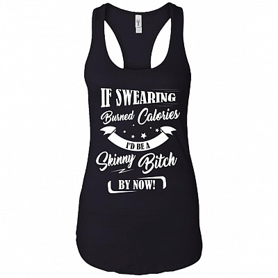 If Swearing Burned Calories I'd Be A Skinny Bit-ch by Now Cotton Tank Top Tee - Racerback Tank Shirt