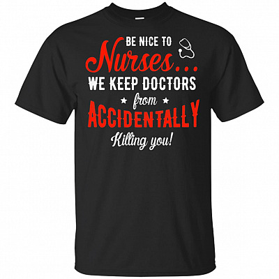 Be Nice To Nurses We Keep Doctors From Accidentally Killing You T-Shirt