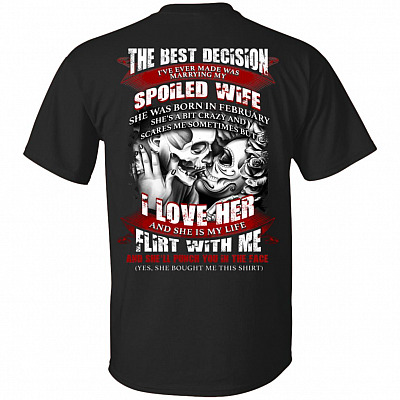 The Best Decision I've Ever Made was Marrying My Spoiled Wife She was Born in February Print On Back T-Shirt