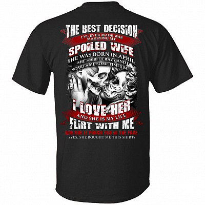 The Best Decision I've Ever Made was Marrying My Spoiled Wife She was Born in April Print On Back T-Shirt