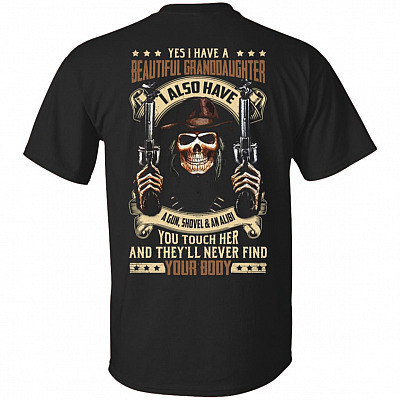 Yes I Have A Beautiful Granddaughter I Also Have A Gun Shovel An Alibi Print On Back T-Shirt