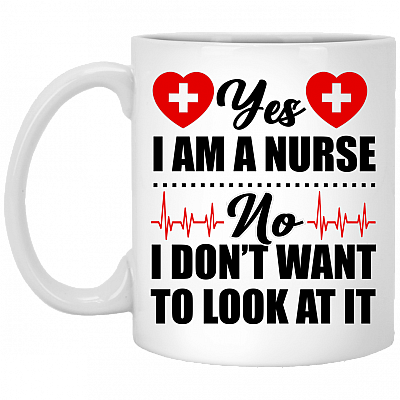 Yes I Am A Nurse No I Don't Want To Look At It Ceramic Coffee Mug - Beer Stein -Water Bottle - Color Changing Mug