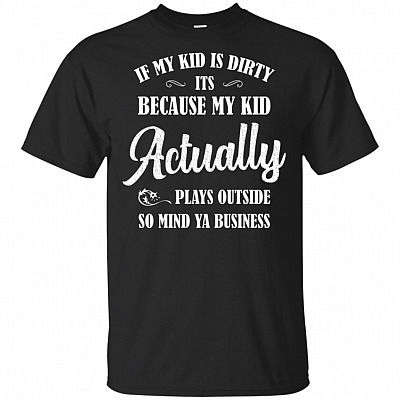 If My Kid Is Dirty Its Because My Kid Actually Plays Outside Mind Ya Business T-Shirt