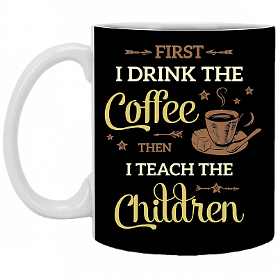 First I Drink The Coffee Then I Teach The Children Ceramic Coffee Mug - Water Bottle - Color Changing Mug