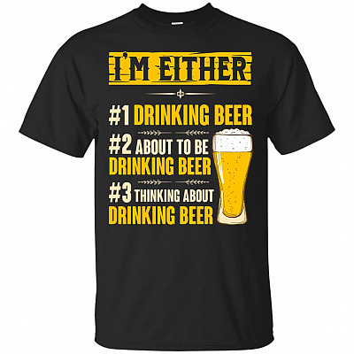 Im Either Drinking Beer T-Shirt - Funny Drinking Beer Shirt