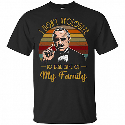 I Dont Apologize To Take Care Of My Family T-Shirt - Movie Shirts