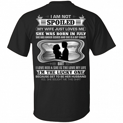 I Am Not Spoiled My Wife Just Loves Me She was Born in July Print On Back T-Shirt