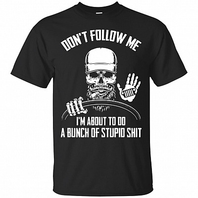 Dont Follow Me I'm About To Do A Bunch Of Stupid Shit T-Shirt - Funny Shirts
