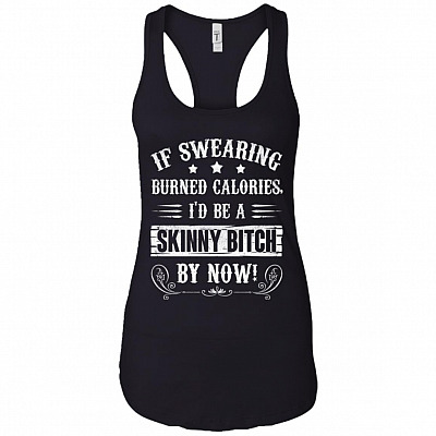 If Swearing Burned Calories I'd Be A Skinny Bitch By Now Cotton Tank Top Tee - Ladies Racerback Tank