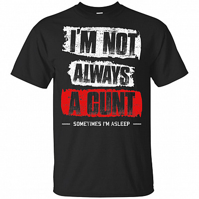 I'm Not Always A Cunt Sometimes I'm Asleep T-Shirt