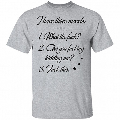 I Have Three Moods T-Shirt - Funny Shirt