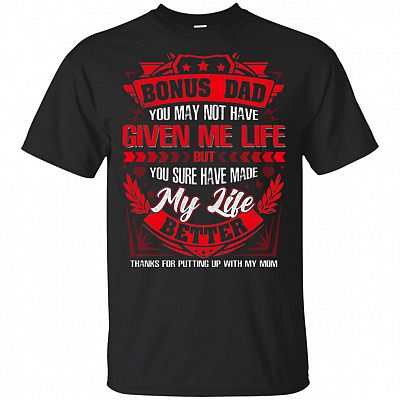 Bonus Dad You May Not Have Given Me Life But You Sure Have Made My Life Better Thanks For Putting Up With My Mom T-Shirt