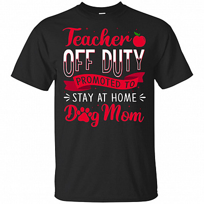 Teacher Off Duty Promoted To Stay At Home Dog Mom T-Shirt