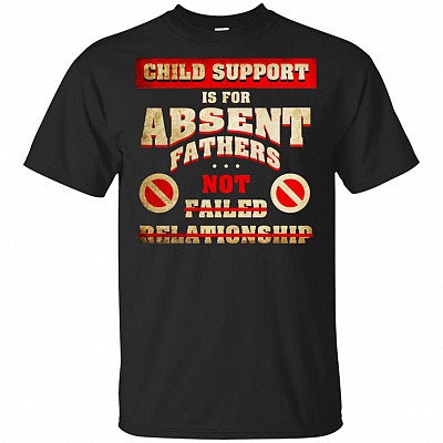 Child Support is for Absent Fathers Not for Failed Relationship T-Shirt