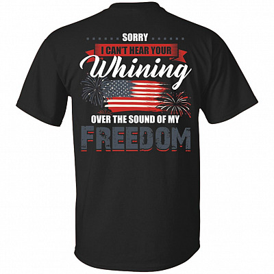 Sorry I Can't Hear Your Whining Over The Sound Of My Freedom Fourth Of July Funny Print On Back T-shirt - V-neck Tee