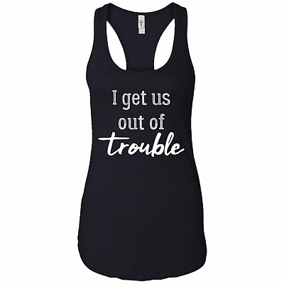 I Get Us Out Of Trouble - I Get Us Into Trouble Cotton Tank Top Tee - Ladies Racerback Tank
