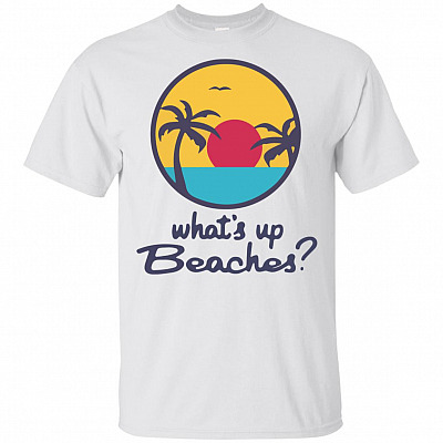 Whats Up Beaches T-Shirt - Funny Shirt