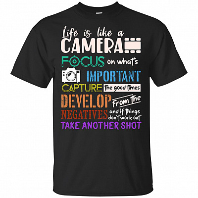 Life Is Like A Camera Capture The Good Times Develop From The Negatives If Things Don't Work Out Take Another Shot T-Shirt