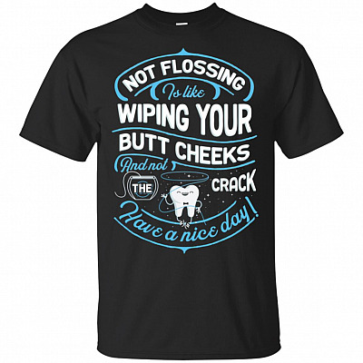 Not Flossing Is Like Wiping Your Butt Cheek And Not The Crack Have A Nice-Day T-Shirt