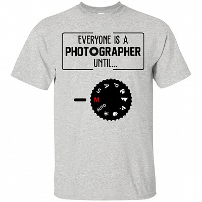 Everyone Is A Photographer Until T-Shirt - Funny Photographer Shirts