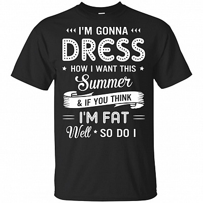 I'm Gonna Dress How I Want This Summer And If You Think I'm Fat Well So Do I T-Shirt