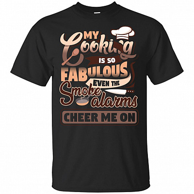 My Cooking Is So Fabulous E-ven The Smoke Alarms Cheer Me On T-Shirt - Funny Cooking Shirt