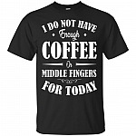 I Do Not Have Enough Coffee Or Middle Fingers For Today T-Shirt - Funny Coffee Shirts