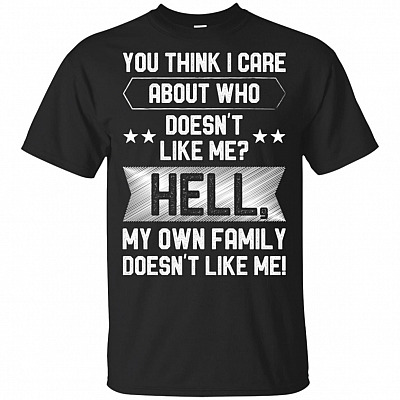 You Think I Care About Who Doesn't Like Me Hell My Own Family Doesn't Like Me Funny Anti-Social T-shirt - V-neck Tee