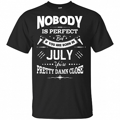 Nobody Is Perfect But If-You Are Born In July You're Pretty Damn Close T-Shirt