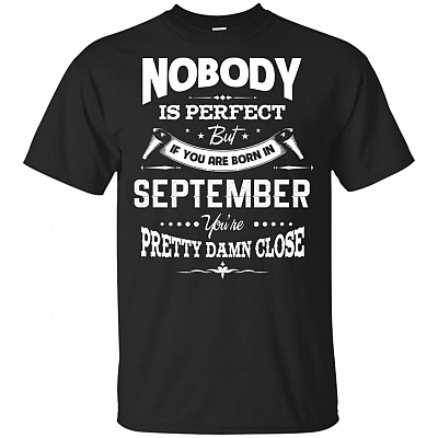 Nobody Is Perfect But If-You Are Born In September You're Pretty Damn Close T-Shirt