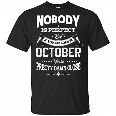 Nobody Is Perfect But If-You Are Born In October You're Pretty Damn Close T-Shirt