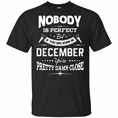 Nobody Is Perfect But If-You Are Born In December You're Pretty Damn Close T-Shirt