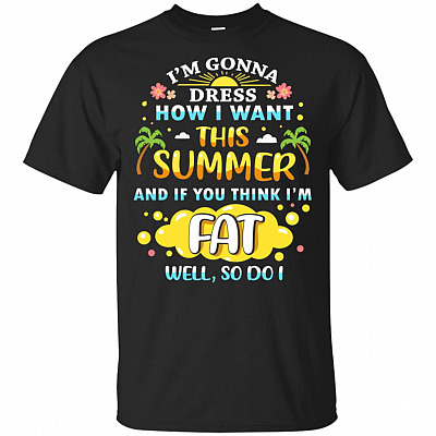 I'm Gonna Dress How I Want This Summer If-You Think Im Fat Well So Do I T-Shirt